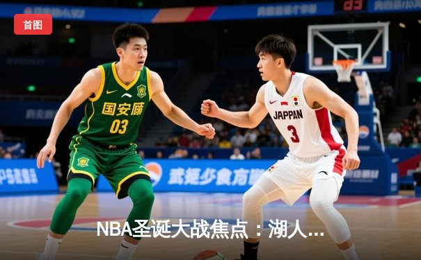 NBA圣诞大战焦点：湖人逆转雄鹿，詹姆斯关键三分锁定胜局