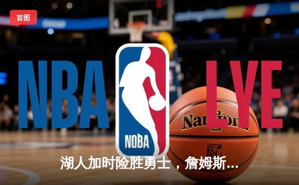 湖人加时险胜勇士，詹姆斯三双+准绝杀锁定西区第七