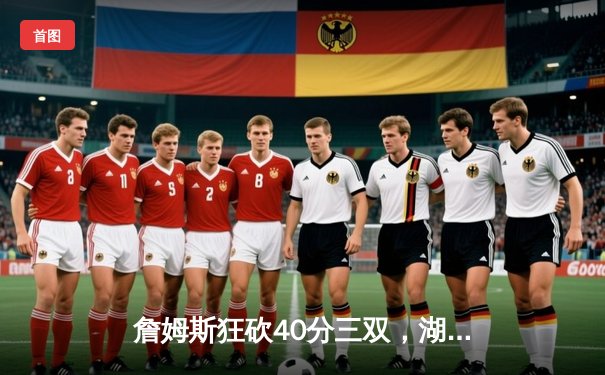 詹姆斯狂砍40分三双，湖人加时险胜勇士晋级西决