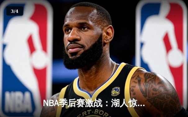 NBA季后赛激战：湖人惊险逆转掘金，詹姆斯致命三分锁定胜局 - 3