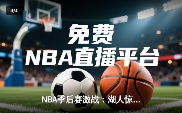 NBA季后赛激战：湖人惊险逆转掘金，詹姆斯致命三分锁定胜局 - 4