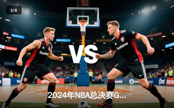 2024年NBA总决赛G5：独行侠绝地反击扳回一城，东契奇三双带队险胜绿军 - 3