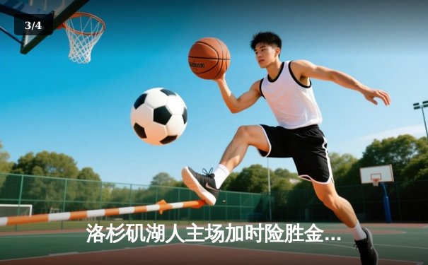 洛杉矶湖人主场加时险胜金州勇士，詹姆斯三双带队逆转 - 3