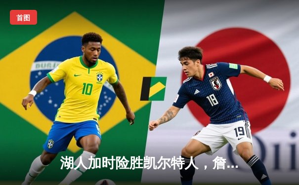 湖人加时险胜凯尔特人，詹姆斯关键三分锁定胜局