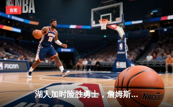 湖人加时险胜勇士，詹姆斯三双率队锁定季后赛席位