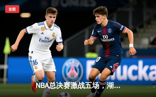 NBA总决赛激战五场，湖人客场逆转凯尔特人夺得赛点