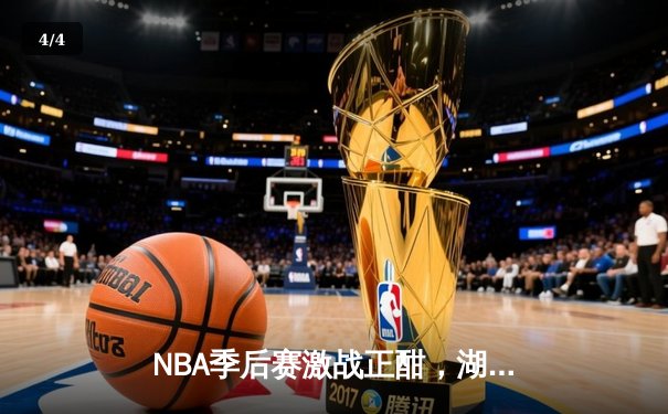NBA季后赛激战正酣，湖人险胜勇士晋级西部决赛 - 4