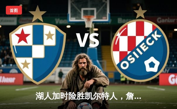 湖人加时险胜凯尔特人，詹姆斯三双戴维斯40+20主宰内线