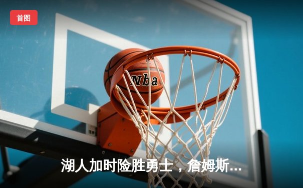 湖人加时险胜勇士，詹姆斯三双率队夺得西部决赛开门红