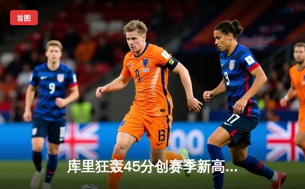 库里狂轰45分创赛季新高 勇士加时险胜凯尔特人迎六连胜