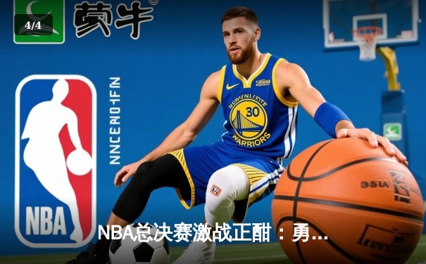NBA总决赛激战正酣：勇士逆转凯尔特人夺冠在望，库里狂砍43分创纪录 - 4