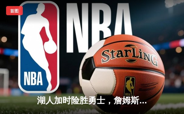 湖人加时险胜勇士，詹姆斯38分助球队锁定季后赛席位