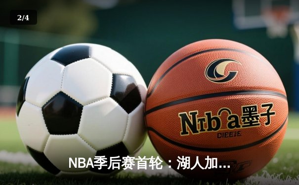 NBA季后赛首轮：湖人加时险胜勇士，詹姆斯39+12+11三双统治攻防 - 2