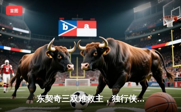 东契奇三双难救主，独行侠加时憾负凯尔特人，塔图姆关键三分锁定胜局