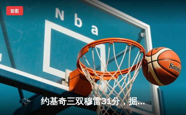 约基奇三双穆雷31分，掘金逆转森林狼总比分1-2