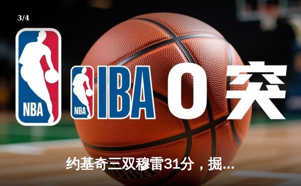 约基奇三双穆雷31分，掘金逆转森林狼总比分1-2 - 3