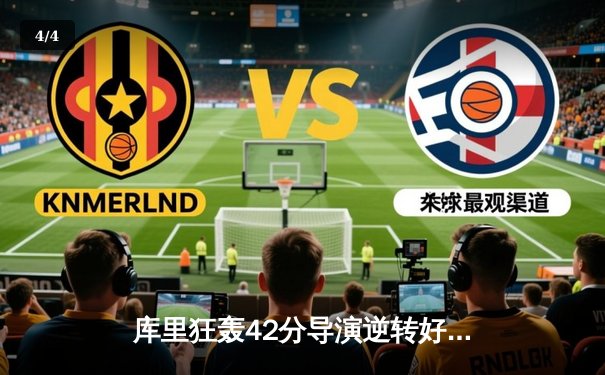 库里狂轰42分导演逆转好戏，勇士加时险胜凯尔特人迎五连胜 - 4