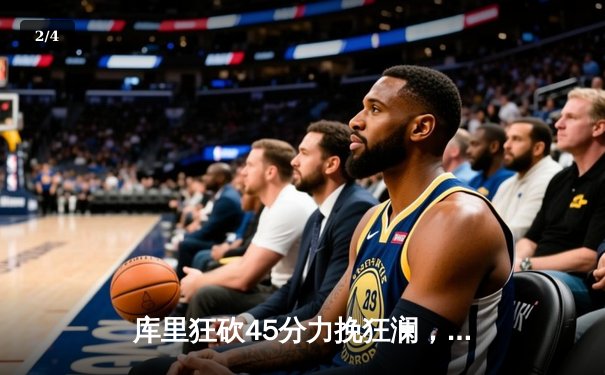 库里狂砍45分力挽狂澜，勇士加时险胜凯尔特人，总决赛悬念再起 - 2