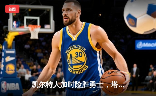 凯尔特人加时险胜勇士，塔图姆44分创赛季新高