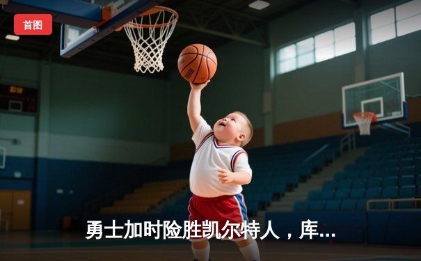 勇士加时险胜凯尔特人，库里狂砍43分上演三分雨