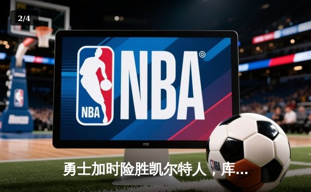 勇士加时险胜凯尔特人，库里狂砍43分率队完成20分逆转 - 2