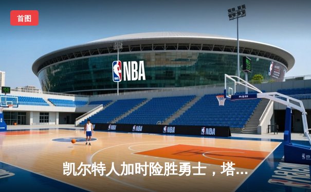 凯尔特人加时险胜勇士，塔图姆44分创赛季新高