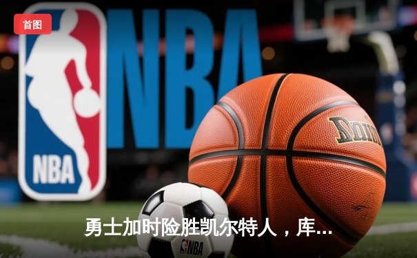 勇士加时险胜凯尔特人，库里狂砍43分上演三分雨