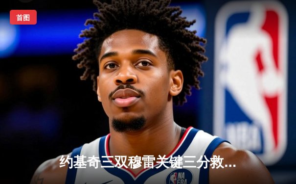 约基奇三双穆雷关键三分救主 掘金加时险胜绿军迎六连胜
