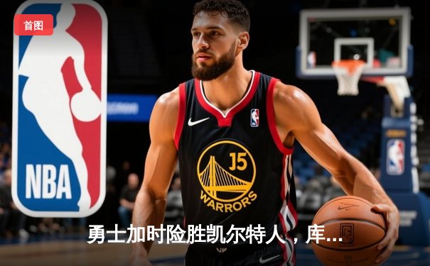 勇士加时险胜凯尔特人，库里狂砍43分率队完成16分逆转