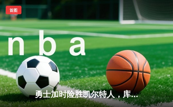 勇士加时险胜凯尔特人，库里狂砍43分率队完成16分逆转