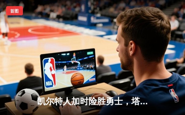 凯尔特人加时险胜勇士，塔图姆44分创赛季新高