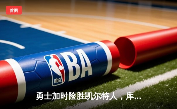 勇士加时险胜凯尔特人，库里狂砍43分率队完成20分逆转