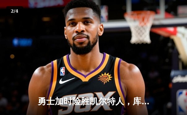 勇士加时险胜凯尔特人，库里狂砍43分率队完成20分逆转 - 2