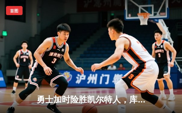 勇士加时险胜凯尔特人，库里狂砍43分率队完成20分逆转